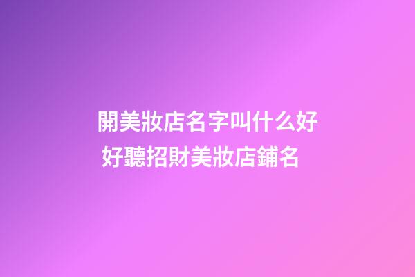 開美妝店名字叫什么好 好聽招財美妝店鋪名-第1張-店鋪起名-玄機派